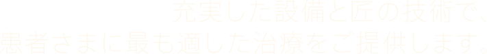 充実した設備と匠の技術で患者さまに最も適した治療をご提供します